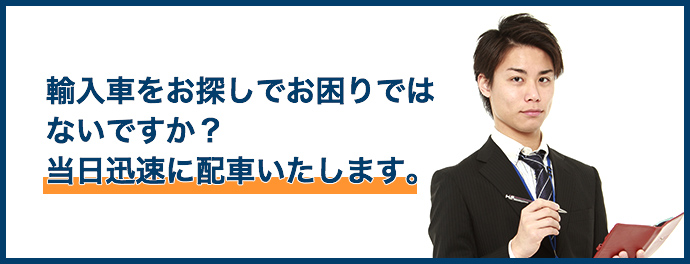 輸入車をお探しでお困りではないですか？当日迅速に配車いたします。