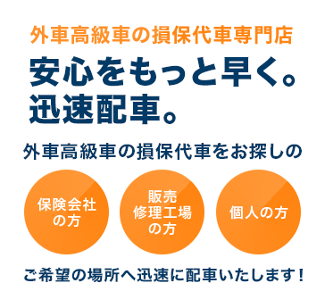 外車高級車の損保代車専門店 安心をもっと早く。迅速配車。外車高級車の損保代車をお探しのご希望の場所へ迅速に配車いたします！